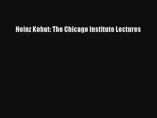 Download Heinz Kohut: The Chicago Institute Lectures Ebook Free