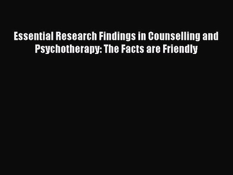 Read Essential Research Findings in Counselling and Psychotherapy: The Facts are Friendly Ebook