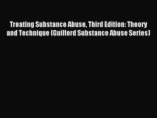 Read Treating Substance Abuse Third Edition: Theory and Technique (Guilford Substance Abuse