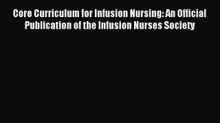 Read Core Curriculum for Infusion Nursing: An Official Publication of the Infusion Nurses Society