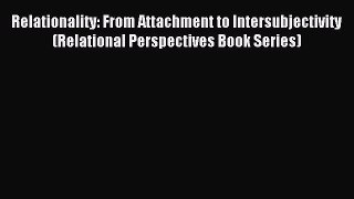 Read Relationality: From Attachment to Intersubjectivity (Relational Perspectives Book Series)