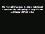 Read The Psychiatric Team and the Social Definition of Schizophrenia: An Anthropological Study