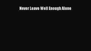 [PDF] Never Leave Well Enough Alone Read Full Ebook