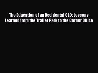 [PDF] The Education of an Accidental CEO: Lessons Learned from the Trailer Park to the Corner