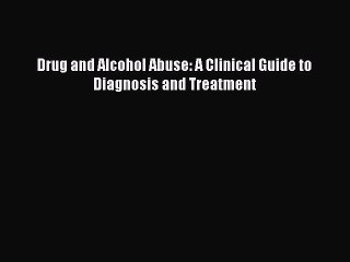Download Drug and Alcohol Abuse: A Clinical Guide to Diagnosis and Treatment Ebook Free
