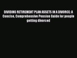 Read Book DIVIDING RETIREMENT PLAN ASSETS IN A DIVORCE: A Concise Comprehensive Pension Guide