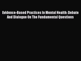 Read Evidence-Based Practices In Mental Health: Debate And Dialogue On The Fundamental Questions