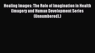 Read Healing Images: The Role of Imagination in Health (Imagery and Human Development Series