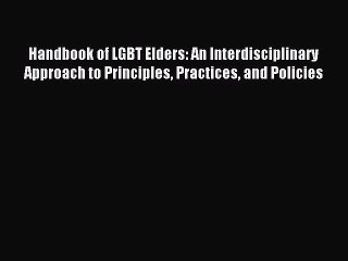 Read Handbook of LGBT Elders: An Interdisciplinary Approach to Principles Practices and Policies