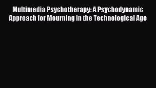 Read Multimedia Psychotherapy: A Psychodynamic Approach for Mourning in the Technological Age