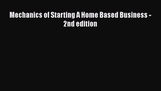 Download Mechanics of Starting A Home Based Business - 2nd edition Ebook Free