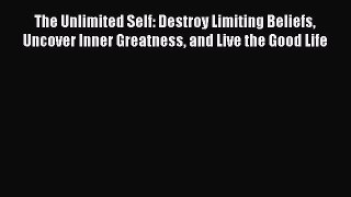 Download The Unlimited Self: Destroy Limiting Beliefs Uncover Inner Greatness and Live the