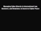 Read Book Managing Cyber Attacks in International Law Business and Relations: In Search of