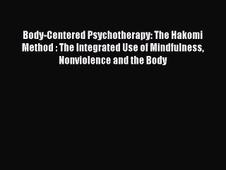 Read Body-Centered Psychotherapy: The Hakomi Method : The Integrated Use of Mindfulness Nonviolence