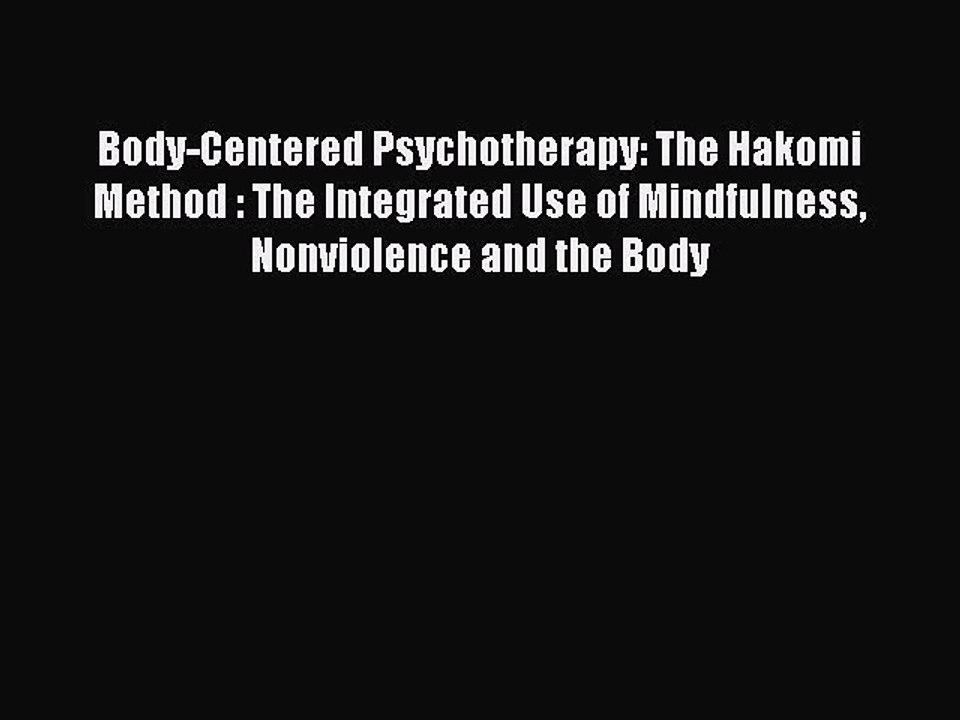 Read Body-Centered Psychotherapy: The Hakomi Method : The Integrated Use of Mindfulness Nonviolence