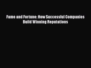 Download Fame and Fortune: How Successful Companies Build Winning Reputations PDF Online