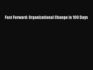 Download Fast Forward: Organizational Change in 100 Days PDF Online