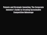 Read Book Patents and Strategic Inventing: The Corporate Inventor's Guide to Creating Sustainable