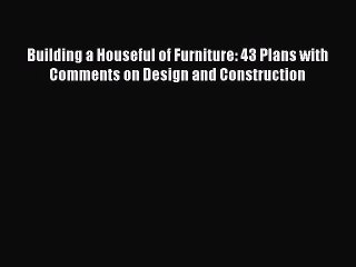 [PDF] Building a Houseful of Furniture: 43 Plans with Comments on Design and Construction [Read]