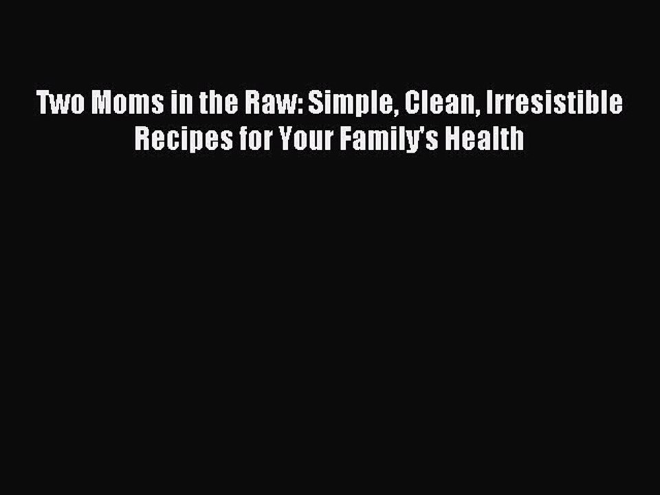 [PDF] Two Moms in the Raw: Simple Clean Irresistible Recipes for Your Family's Health [Download]
