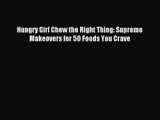[PDF] Hungry Girl Chew the Right Thing: Supreme Makeovers for 50 Foods You Crave [Download]
