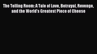 Read The Telling Room: A Tale of Love Betrayal Revenge and the World's Greatest Piece of Cheese