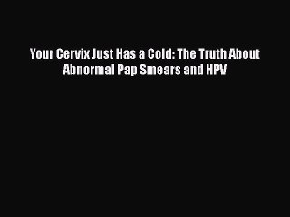 下载视频: [PDF] Your Cervix Just Has a Cold: The Truth About Abnormal Pap Smears and HPV  Read Online