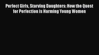 [PDF] Perfect Girls Starving Daughters: How the Quest for Perfection is Harming Young Women