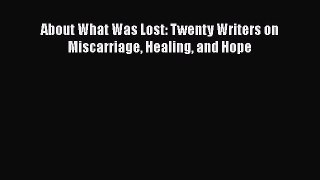 [Online PDF] About What Was Lost: Twenty Writers on Miscarriage Healing and Hope  Read Online