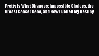 [PDF] Pretty Is What Changes: Impossible Choices the Breast Cancer Gene and How I Defied My