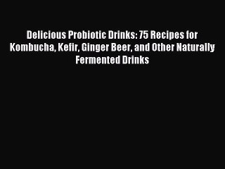 [PDF] Delicious Probiotic Drinks: 75 Recipes for Kombucha Kefir Ginger Beer and Other Naturally