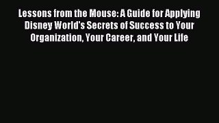 Read Lessons from the Mouse: A Guide for Applying Disney World's Secrets of Success to Your