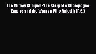 Read The Widow Clicquot: The Story of a Champagne Empire and the Woman Who Ruled It (P.S.)