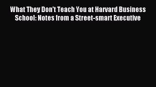 Download What They Don't Teach You at Harvard Business School: Notes from a Street-smart Executive