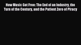 Read How Music Got Free: The End of an Industry the Turn of the Century and the Patient Zero