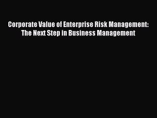 Download Corporate Value of Enterprise Risk Management: The Next Step in Business Management