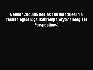 Read Gender Circuits: Bodies and Identities in a Technological Age (Contemporary Sociological