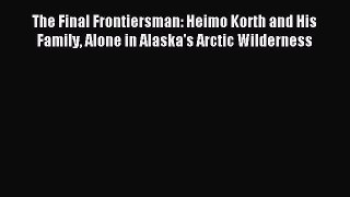 Download The Final Frontiersman: Heimo Korth and His Family Alone in Alaska's Arctic Wilderness