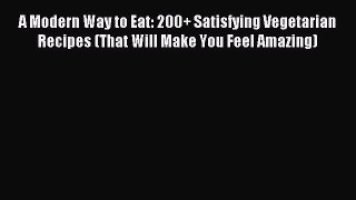 Read A Modern Way to Eat: 200+ Satisfying Vegetarian Recipes (That Will Make You Feel Amazing)