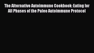 Read The Alternative Autoimmune Cookbook: Eating for All Phases of the Paleo Autoimmune Protocol