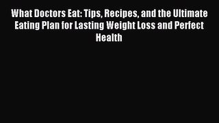 Download What Doctors Eat: Tips Recipes and the Ultimate Eating Plan for Lasting Weight Loss