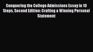 Read Book Conquering the College Admissions Essay in 10 Steps Second Edition: Crafting a Winning