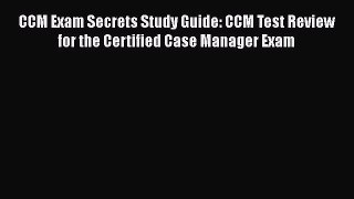 Read Book CCM Exam Secrets Study Guide: CCM Test Review for the Certified Case Manager Exam