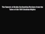Read Book The Sweets of Araby: Enchanting Recipes from the Tales of the 1001 Arabian Nights