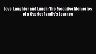 Read Book Love Laughter and Lunch: The Evocative Memories of a Cypriot Family's Journey E-Book