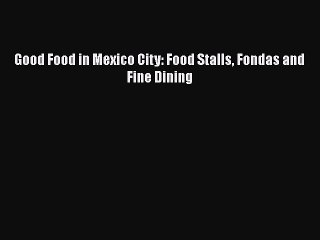 Read Book Good Food in Mexico City: Food Stalls Fondas and Fine Dining E-Book Free