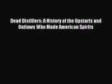 Download Dead Distillers: A History of the Upstarts and Outlaws Who Made American Spirits PDF