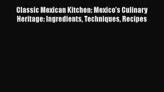 Read Book Classic Mexican Kitchen: Mexico's Culinary Heritage: Ingredients Techniques Recipes