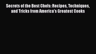 Read Book Secrets of the Best Chefs: Recipes Techniques and Tricks from America's Greatest