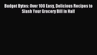 Read Budget Bytes: Over 100 Easy Delicious Recipes to Slash Your Grocery Bill in Half Ebook